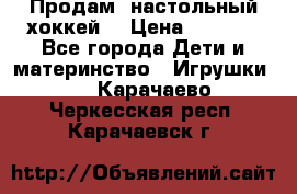 Продам  настольный хоккей  › Цена ­ 2 000 - Все города Дети и материнство » Игрушки   . Карачаево-Черкесская респ.,Карачаевск г.